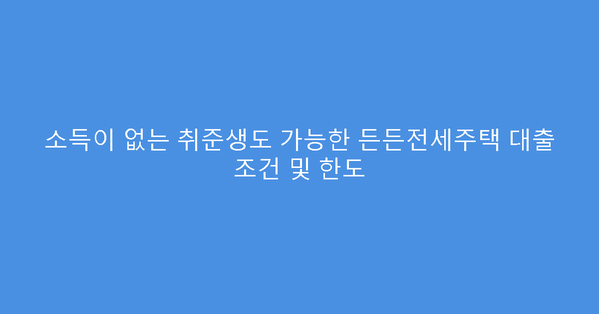 소득이 없는 취준생도 가능한 든든전세주택 대출 조건 및 한도