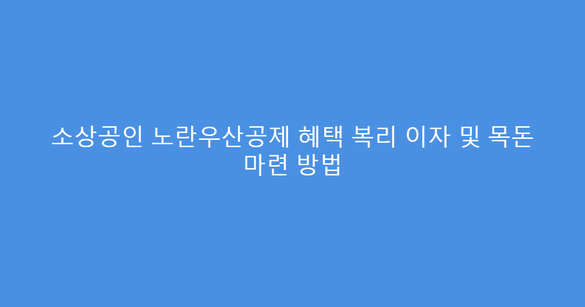 소상공인 노란우산공제 혜택 복리 이자 및 목돈 마련 방법