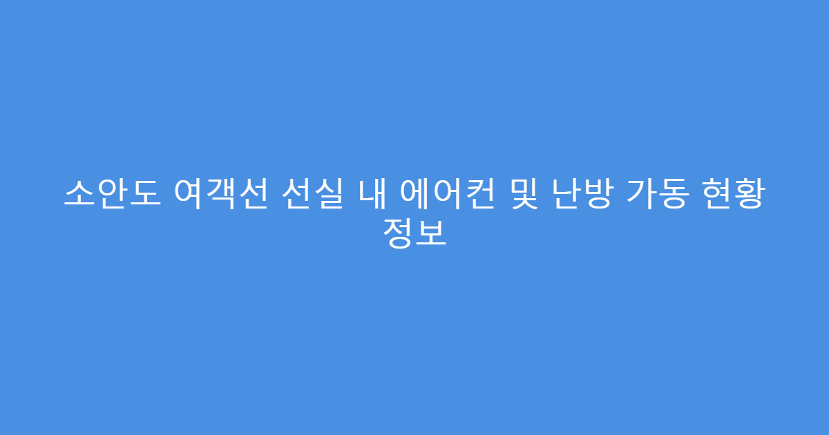 소안도 여객선 선실 내 에어컨 및 난방 가동 현황 정보