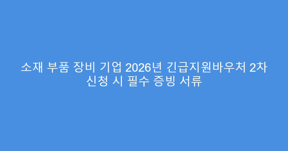 소재 부품 장비 기업 2026년 긴급지원바우처 2차 신청 시 필수 증빙 서류