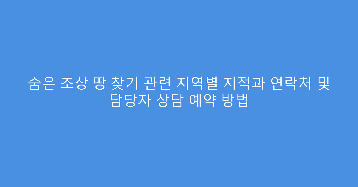 숨은 조상 땅 찾기 관련 지역별 지적과 연락처 및 담당자 상담 예약 방법