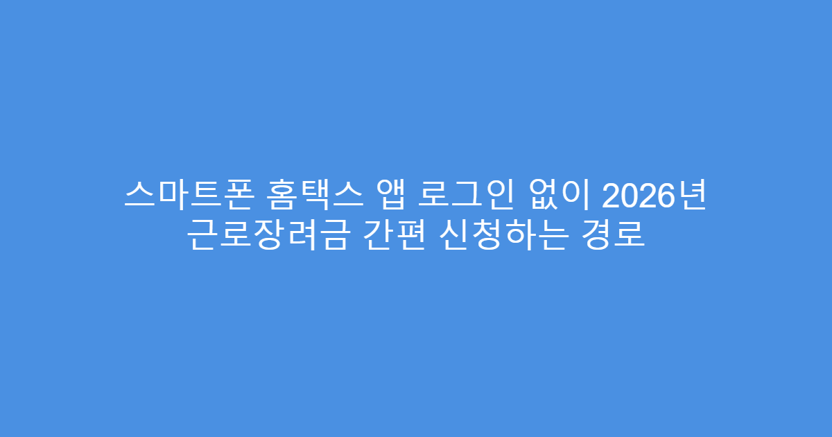 스마트폰 홈택스 앱 로그인 없이 2026년 근로장려금 간편 신청하는 경로
