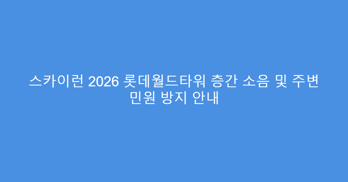 스카이런 2026 롯데월드타워 층간 소음 및 주변 민원 방지 안내
