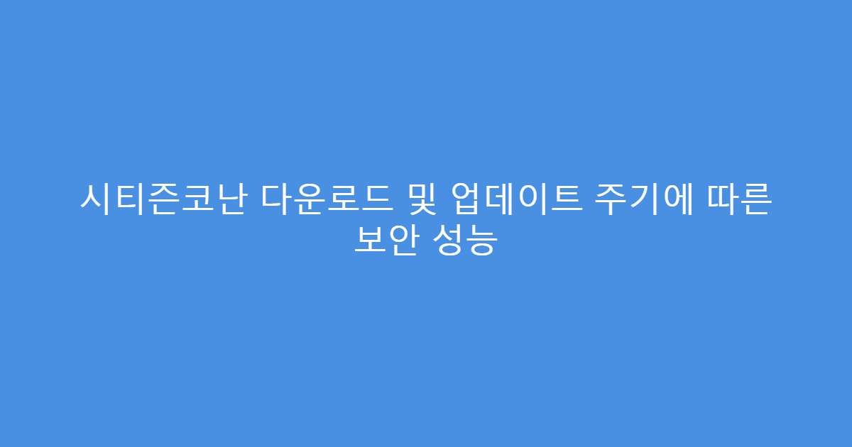시티즌코난 다운로드 및 업데이트 주기에 따른 보안 성능