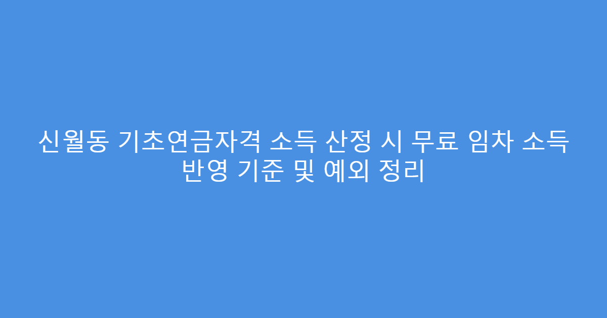 신월동 기초연금자격 소득 산정 시 무료 임차 소득 반영 기준 및 예외 정리