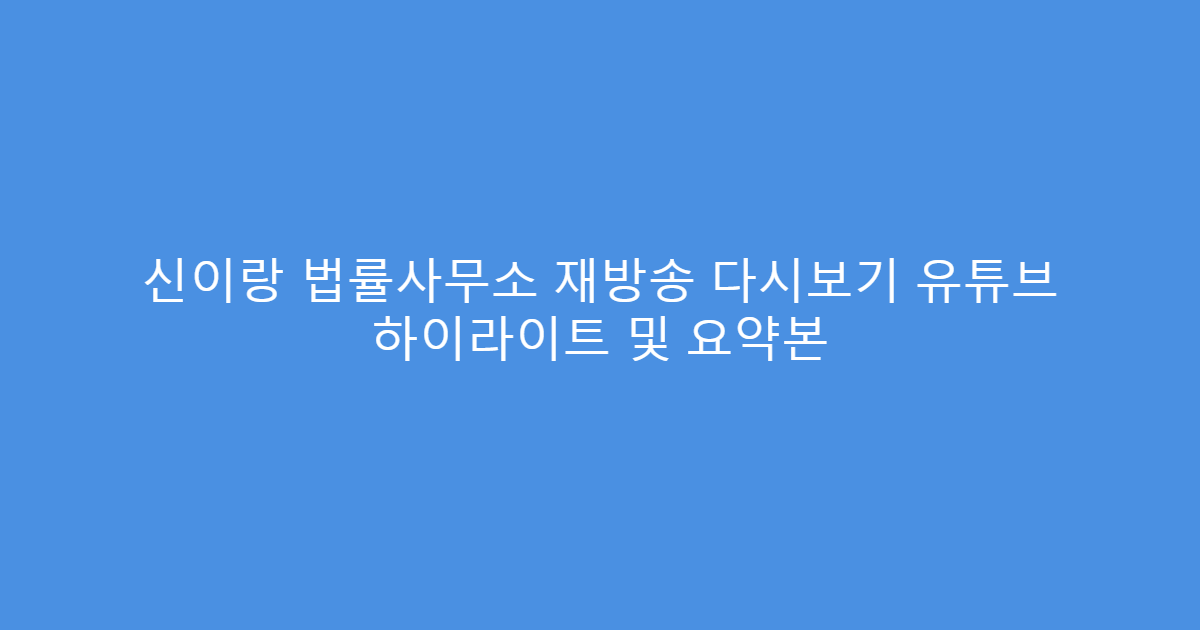 신이랑 법률사무소 재방송 다시보기 유튜브 하이라이트 및 요약본