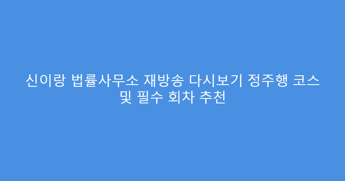 신이랑 법률사무소 재방송 다시보기 정주행 코스 및 필수 회차 추천
