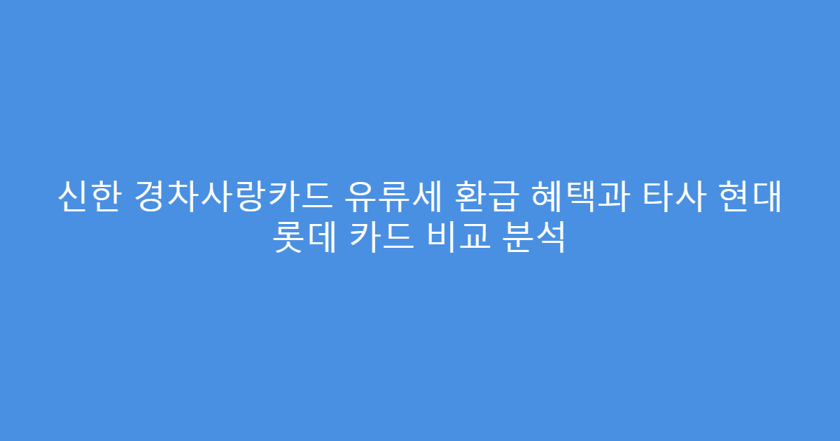 신한 경차사랑카드 유류세 환급 혜택과 타사 현대 롯데 카드 비교 분석
