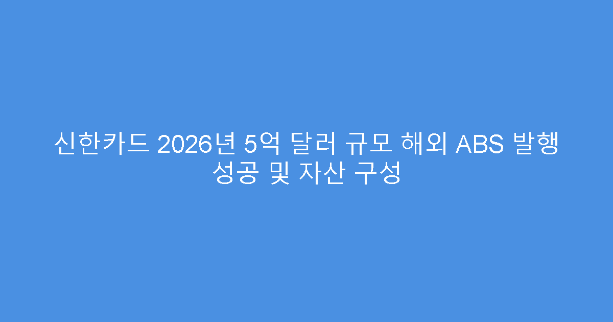 신한카드 2026년 5억 달러 규모 해외 ABS 발행 성공 및 자산 구성