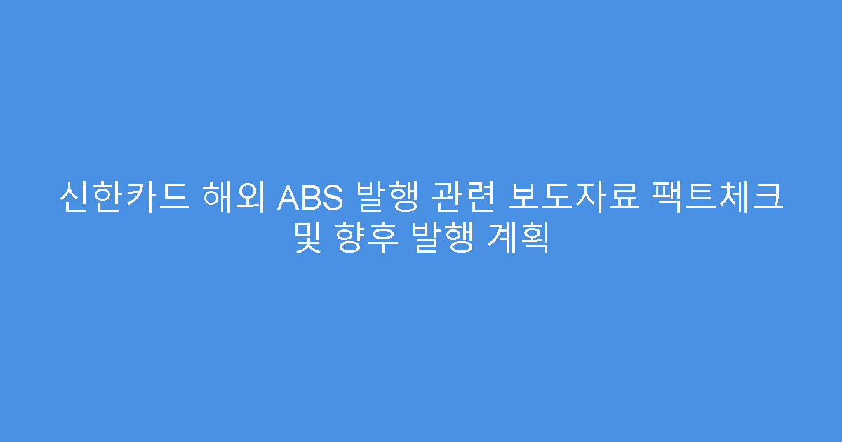 신한카드 해외 ABS 발행 관련 보도자료 팩트체크 및 향후 발행 계획