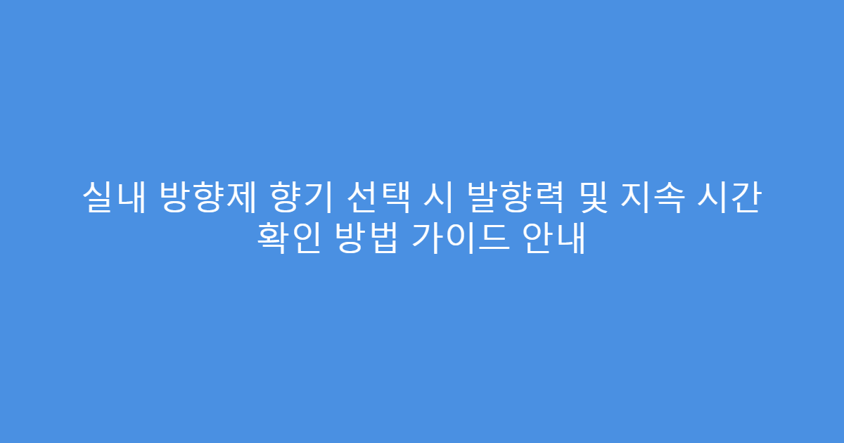실내 방향제 향기 선택 시 발향력 및 지속 시간 확인 방법 가이드 안내