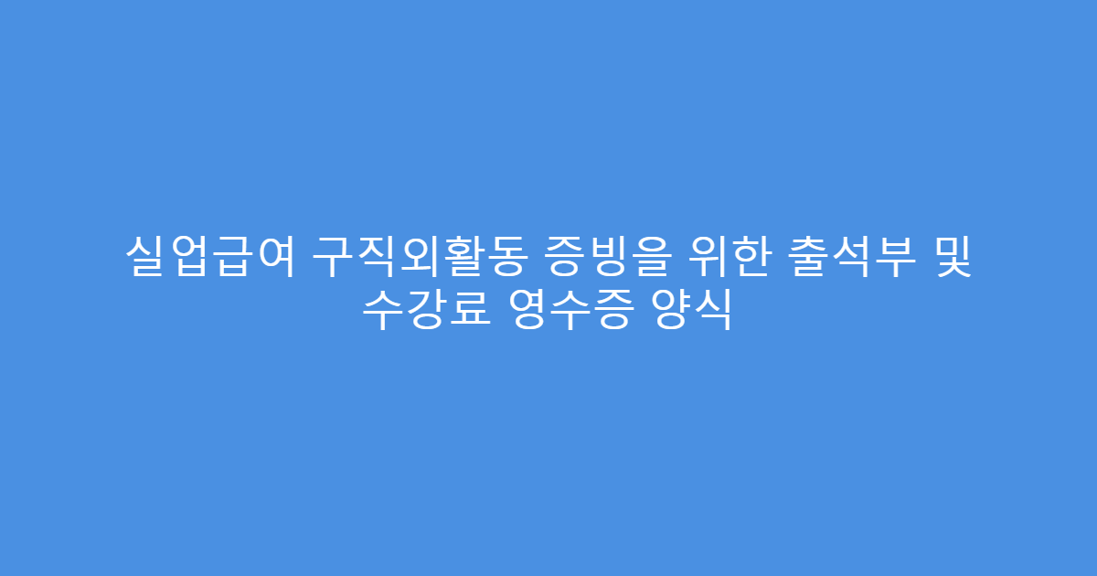 실업급여 구직외활동 증빙을 위한 출석부 및 수강료 영수증 양식