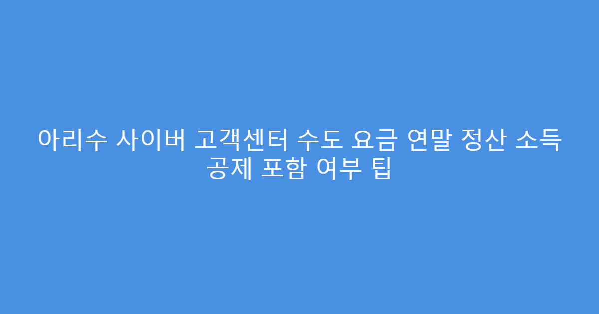 아리수 사이버 고객센터 수도 요금 연말 정산 소득 공제 포함 여부 팁