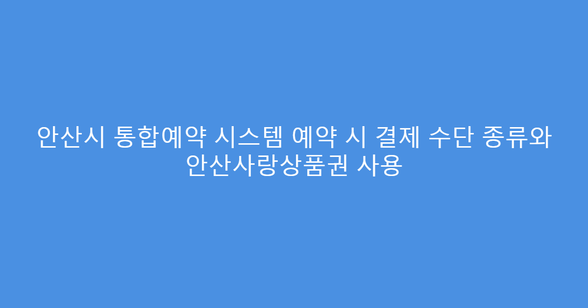 안산시 통합예약 시스템 예약 시 결제 수단 종류와 안산사랑상품권 사용