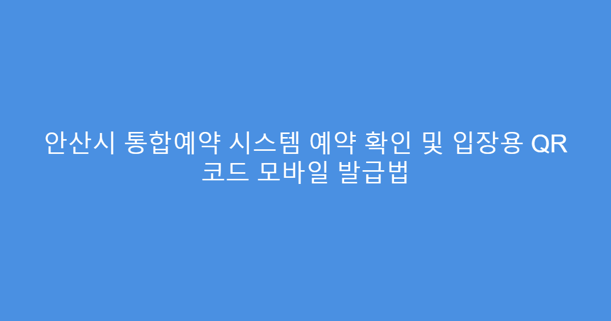 안산시 통합예약 시스템 예약 확인 및 입장용 QR 코드 모바일 발급법