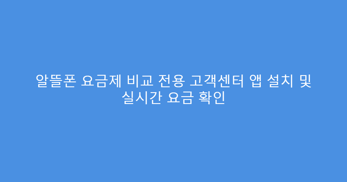 알뜰폰 요금제 비교 전용 고객센터 앱 설치 및 실시간 요금 확인