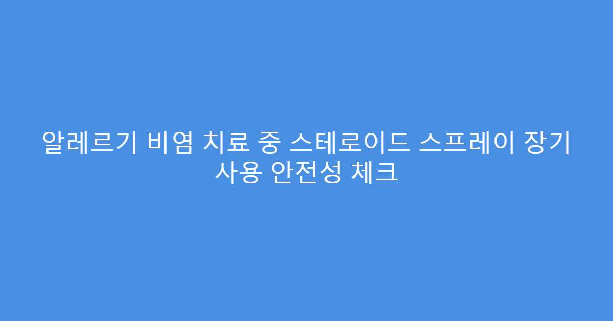 알레르기 비염 치료 중 스테로이드 스프레이 장기 사용 안전성 체크
