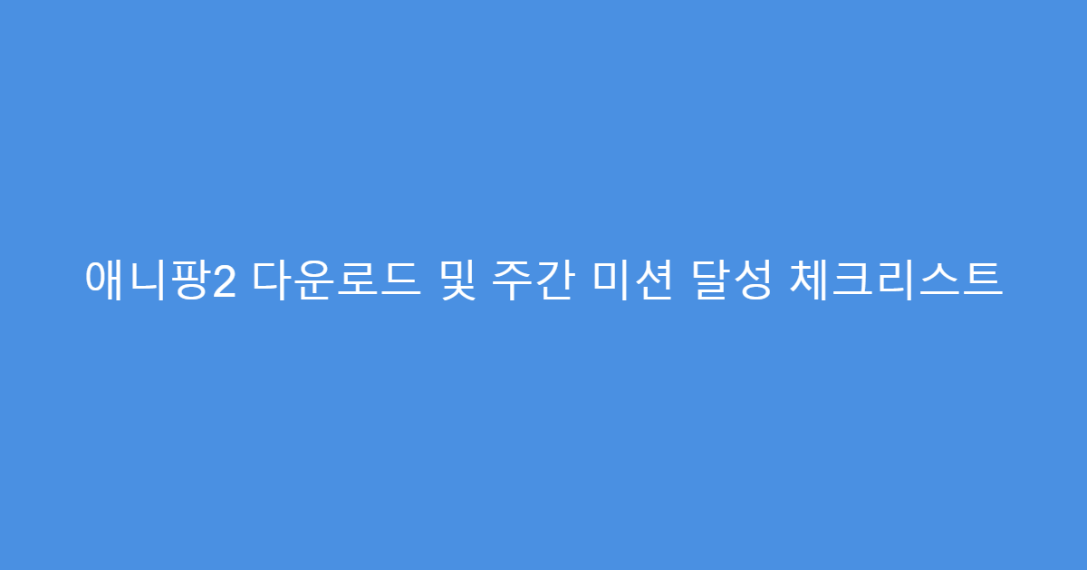 애니팡2 다운로드 및 주간 미션 달성 체크리스트