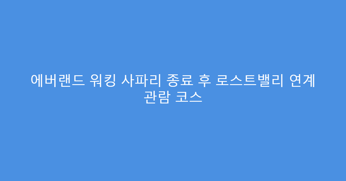 에버랜드 워킹 사파리 종료 후 로스트밸리 연계 관람 코스