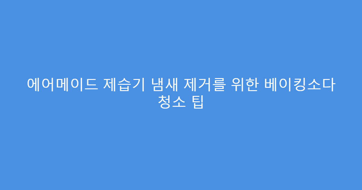 에어메이드 제습기 냄새 제거를 위한 베이킹소다 청소 팁