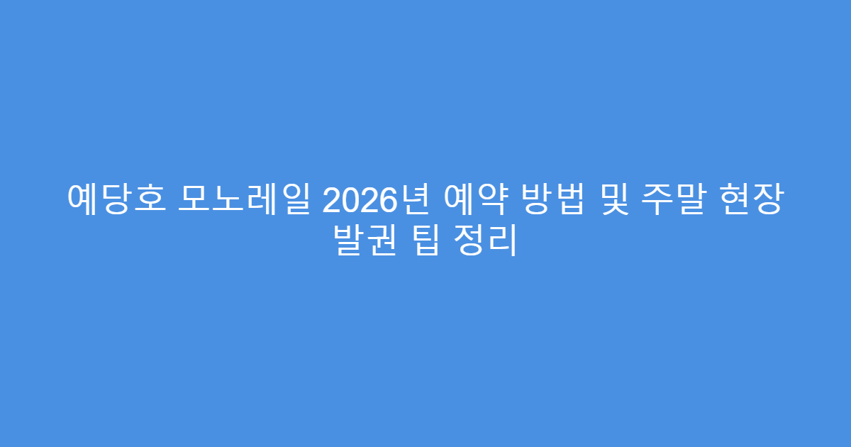 예당호 모노레일 2026년 예약 방법 및 주말 현장 발권 팁 정리