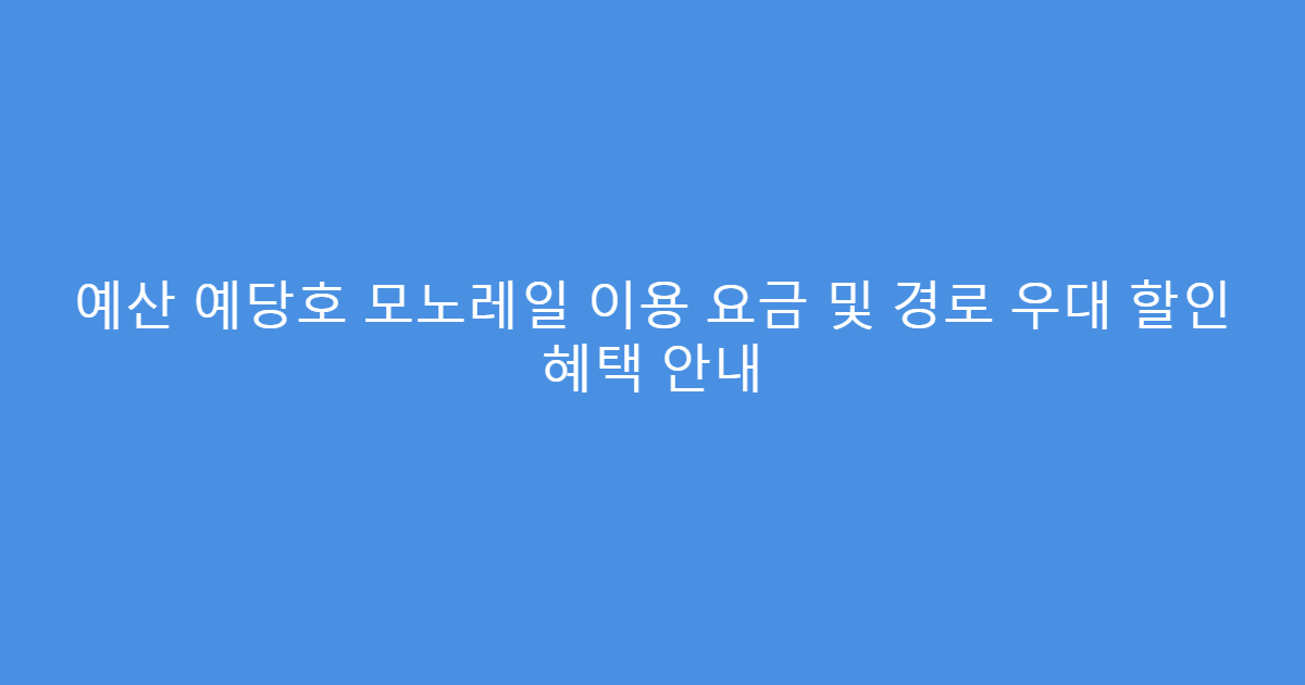예산 예당호 모노레일 이용 요금 및 경로 우대 할인 혜택 안내