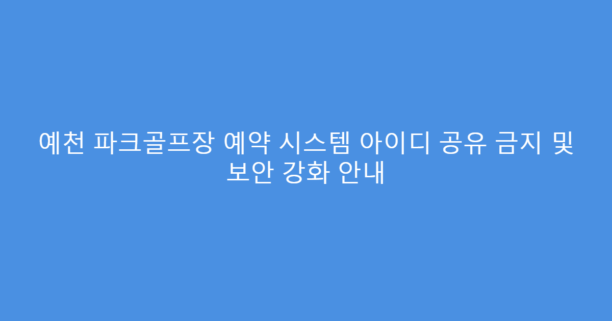 예천 파크골프장 예약 시스템 아이디 공유 금지 및 보안 강화 안내