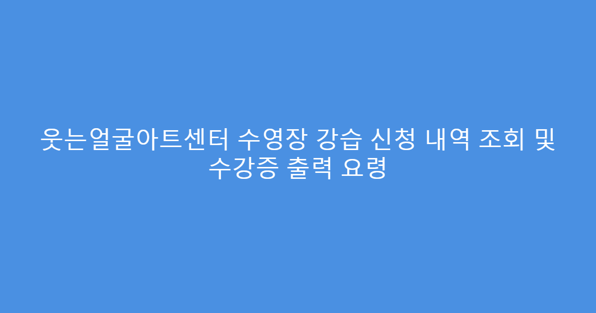 웃는얼굴아트센터 수영장 강습 신청 내역 조회 및 수강증 출력 요령