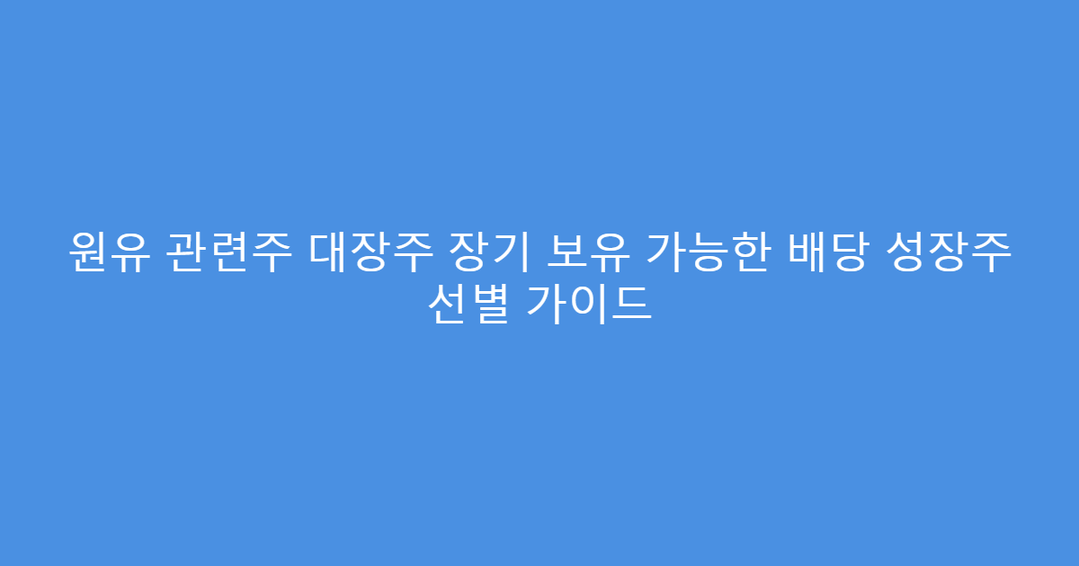 원유 관련주 대장주 장기 보유 가능한 배당 성장주 선별 가이드
