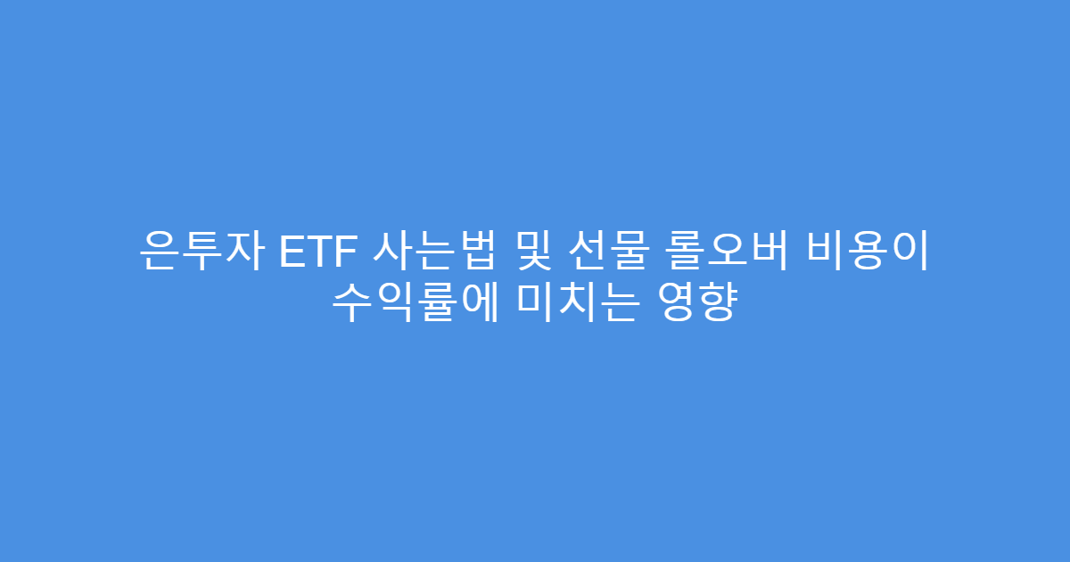 은투자 ETF 사는법 및 선물 롤오버 비용이 수익률에 미치는 영향
