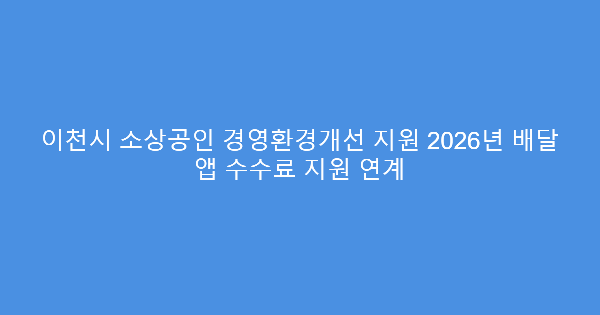 이천시 소상공인 경영환경개선 지원 2026년 배달 앱 수수료 지원 연계