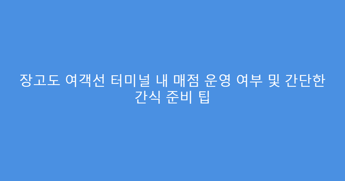 장고도 여객선 터미널 내 매점 운영 여부 및 간단한 간식 준비 팁