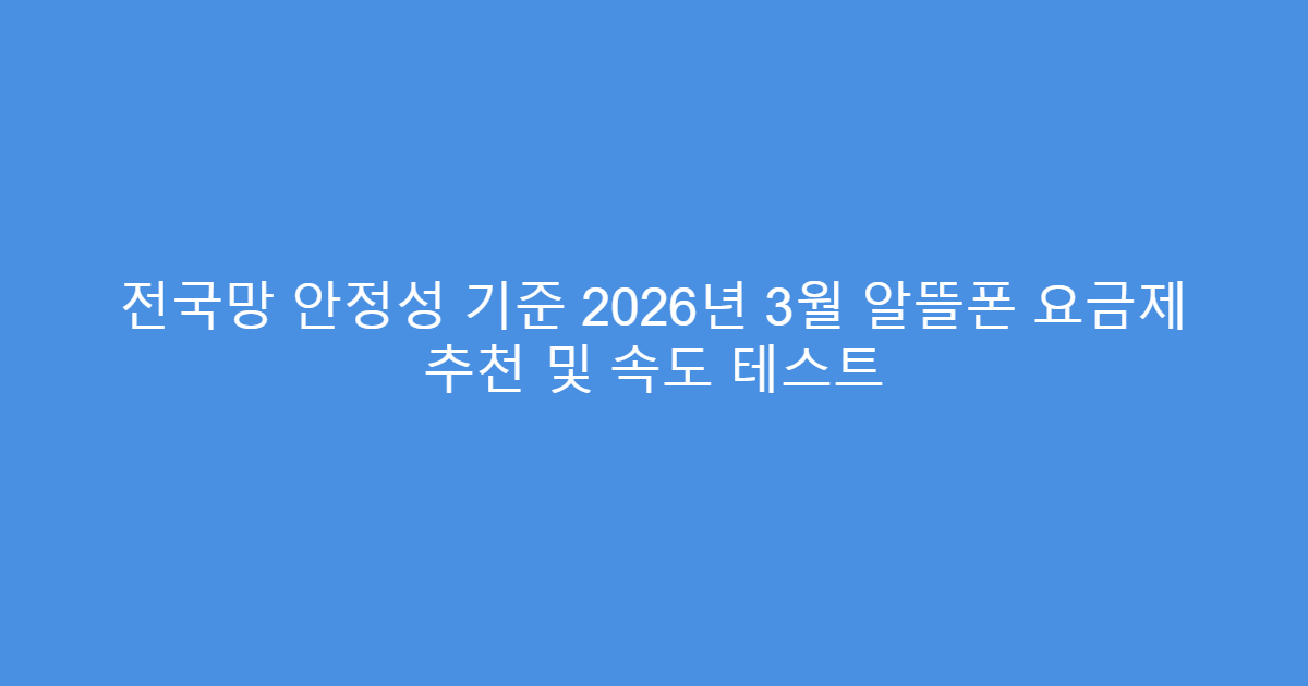 전국망 안정성 기준 2026년 3월 알뜰폰 요금제 추천 및 속도 테스트