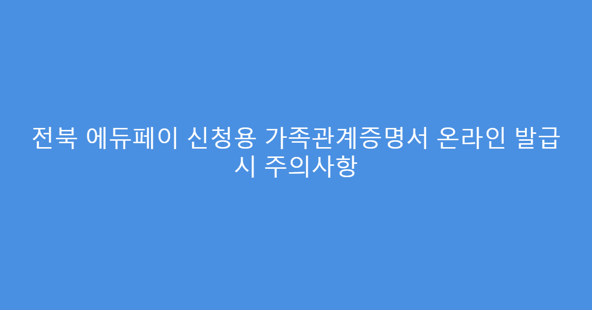 전북 에듀페이 신청용 가족관계증명서 온라인 발급 시 주의사항