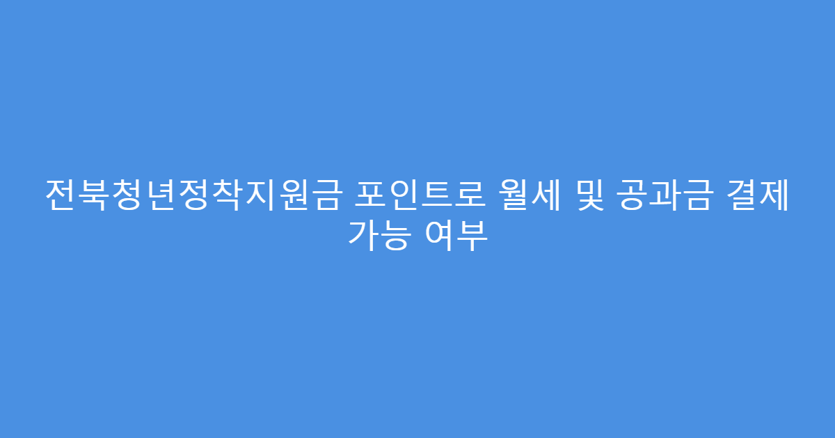 전북청년정착지원금 포인트로 월세 및 공과금 결제 가능 여부