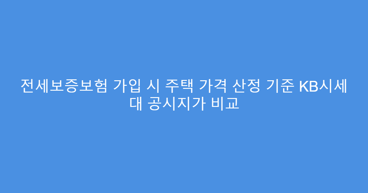 전세보증보험 가입 시 주택 가격 산정 기준 KB시세 대 공시지가 비교