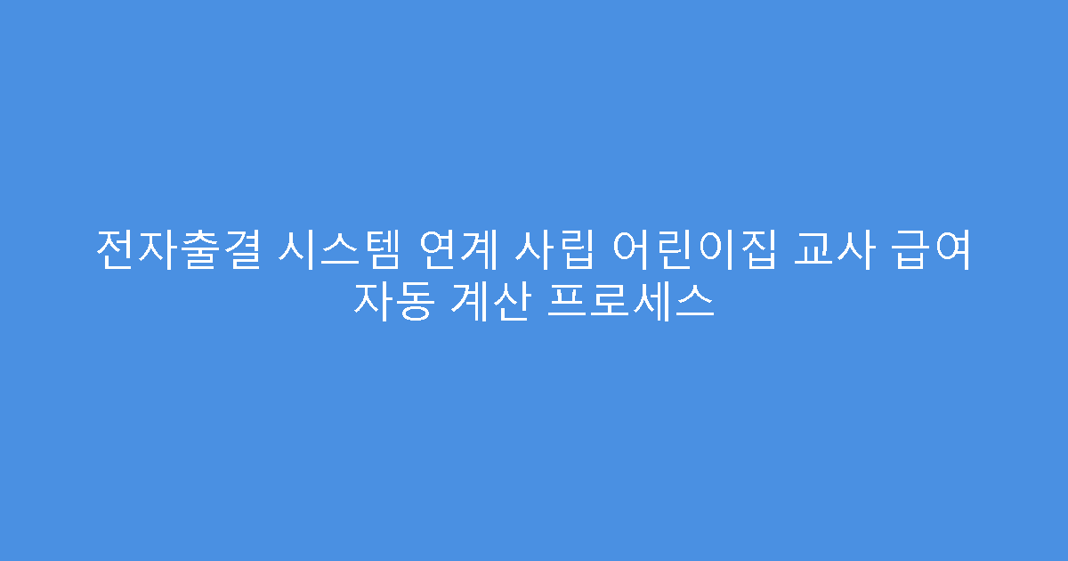 전자출결 시스템 연계 사립 어린이집 교사 급여 자동 계산 프로세스
