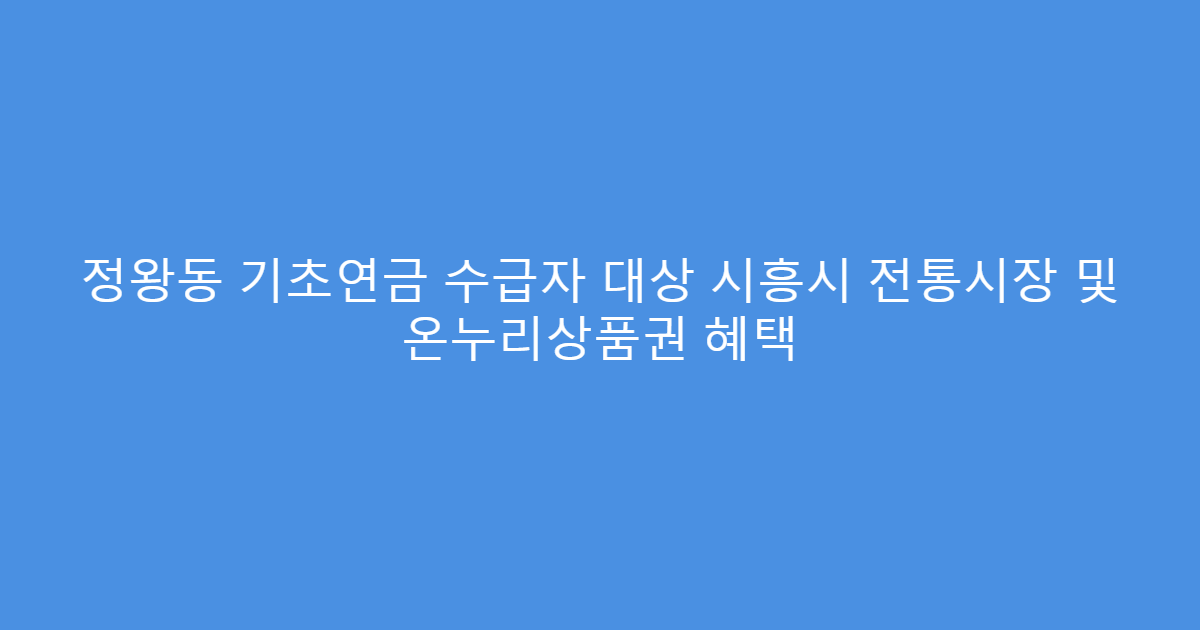 정왕동 기초연금 수급자 대상 시흥시 전통시장 및 온누리상품권 혜택