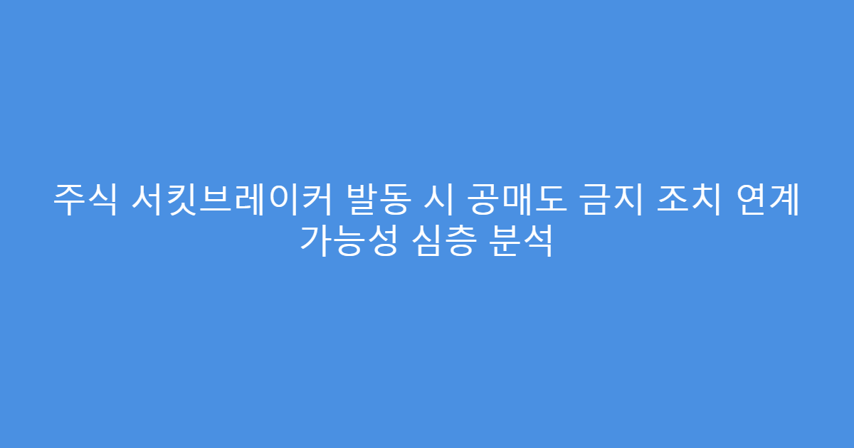주식 서킷브레이커 발동 시 공매도 금지 조치 연계 가능성 심층 분석