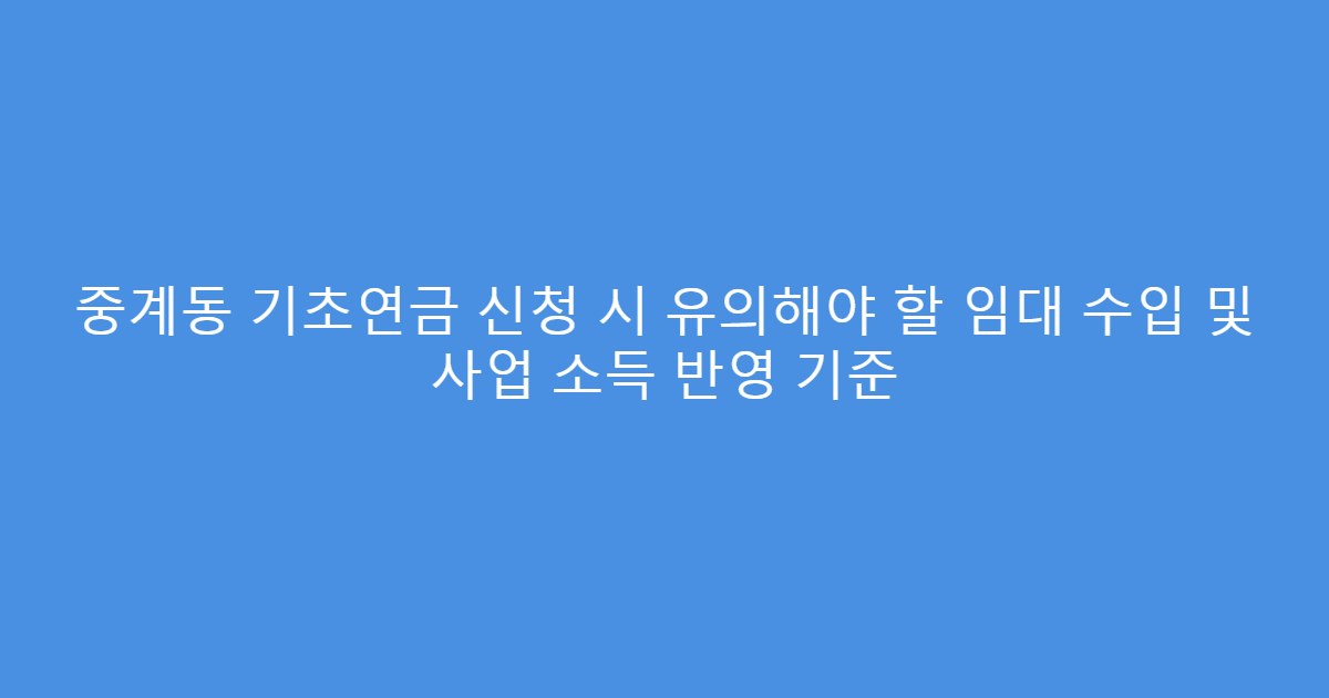 중계동 기초연금 신청 시 유의해야 할 임대 수입 및 사업 소득 반영 기준