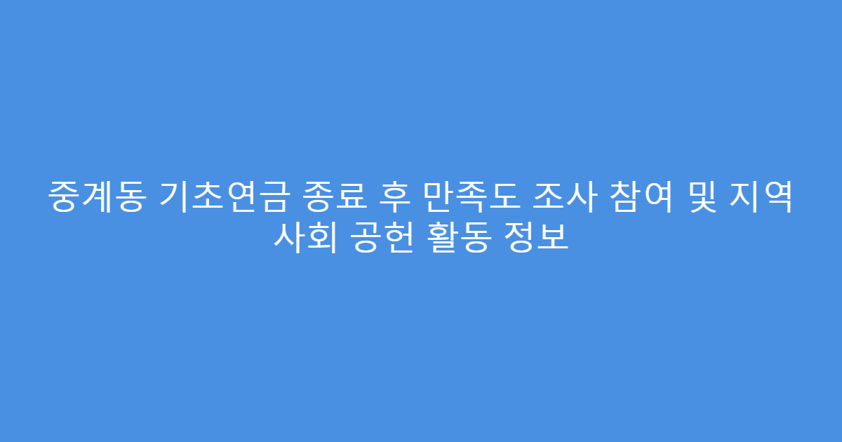중계동 기초연금 종료 후 만족도 조사 참여 및 지역 사회 공헌 활동 정보