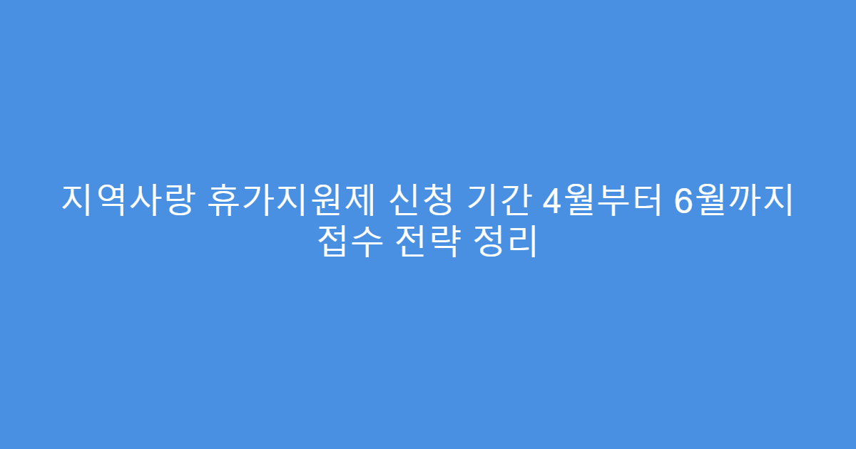지역사랑 휴가지원제 신청 기간 4월부터 6월까지 접수 전략 정리