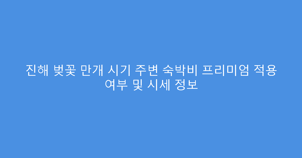 진해 벚꽃 만개 시기 주변 숙박비 프리미엄 적용 여부 및 시세 정보