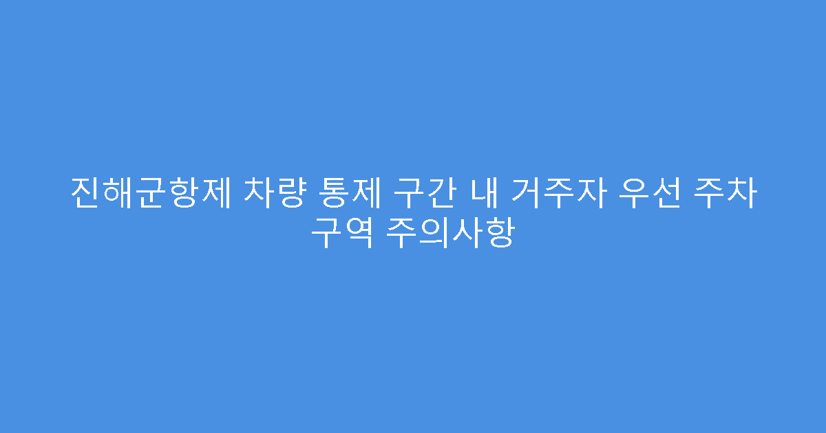 진해군항제 차량 통제 구간 내 거주자 우선 주차 구역 주의사항