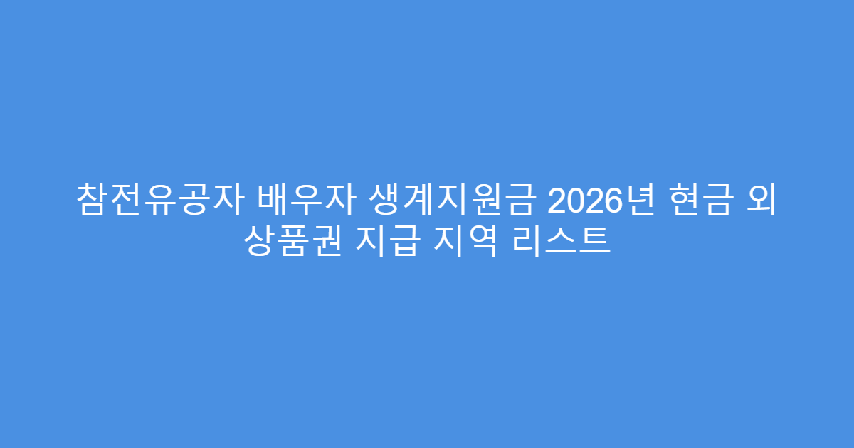 참전유공자 배우자 생계지원금 2026년 현금 외 상품권 지급 지역 리스트