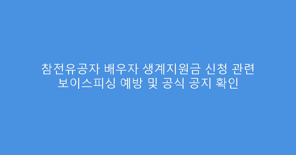 참전유공자 배우자 생계지원금 신청 관련 보이스피싱 예방 및 공식 공지 확인