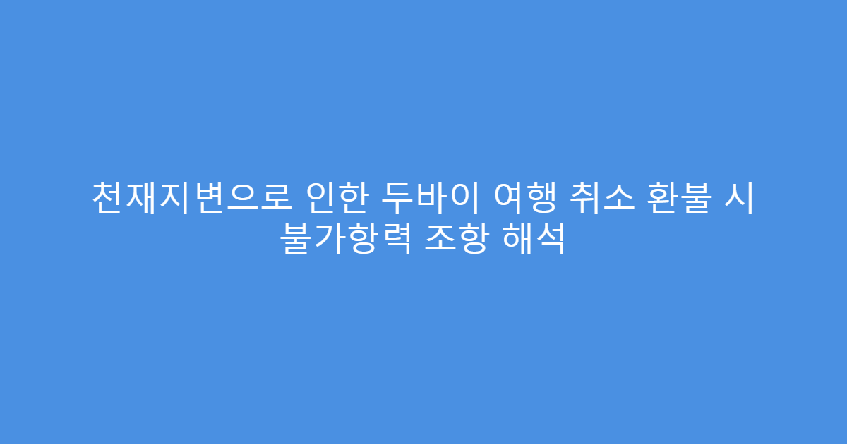 천재지변으로 인한 두바이 여행 취소 환불 시 불가항력 조항 해석