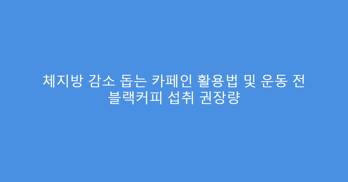 체지방 감소 돕는 카페인 활용법 및 운동 전 블랙커피 섭취 권장량