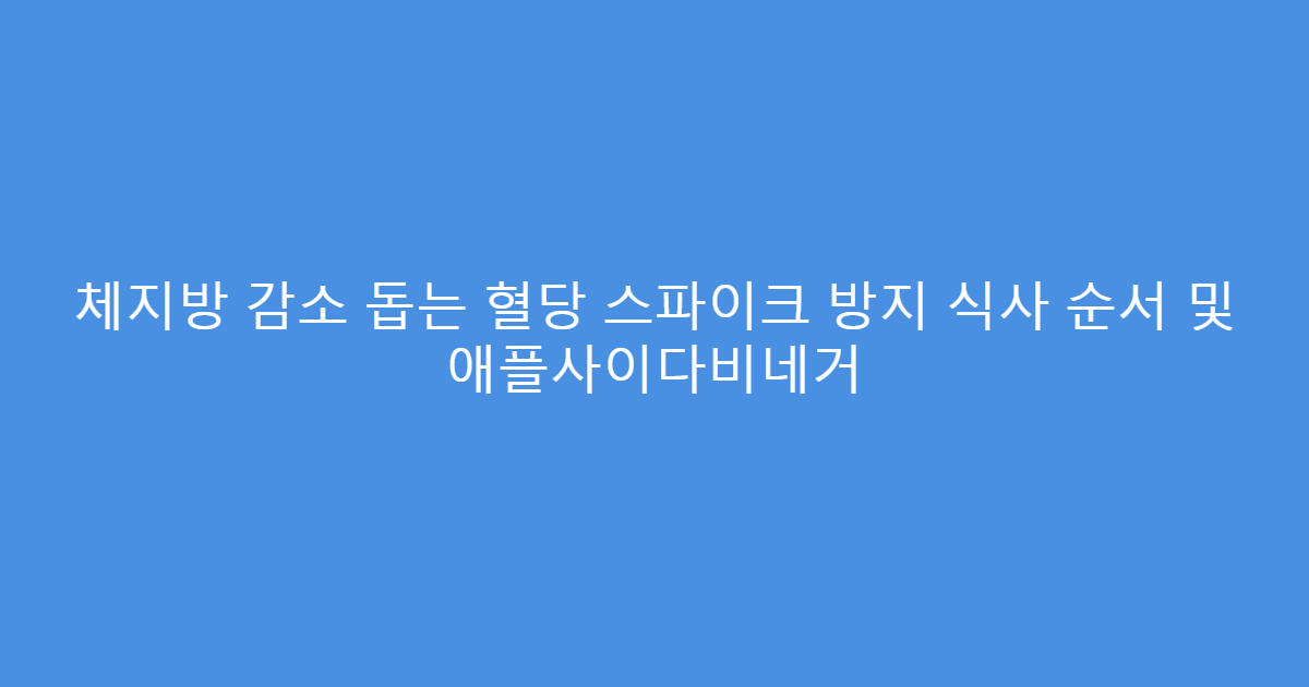 체지방 감소 돕는 혈당 스파이크 방지 식사 순서 및 애플사이다비네거