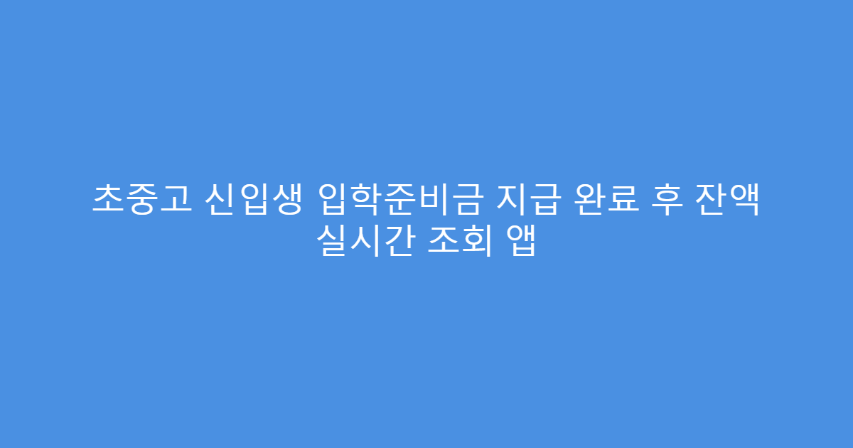 초중고 신입생 입학준비금 지급 완료 후 잔액 실시간 조회 앱